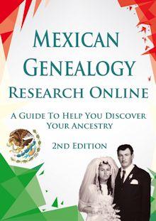Mexican Genealogy Research Online A Guide to Help You Discover Your Ancestry 2nd Edition