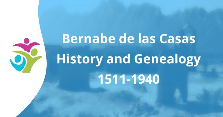 Bernabe de las Casas History and Genealogy 1511-1940