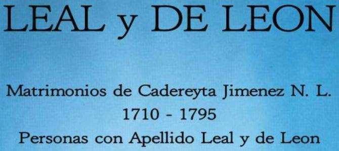 Matrimonios de Cadereyta Jimenez N. L. 1710 – 1795 Personas con Apellido Leal y de Leon Matrimonios de Cadereyta Jimenez N. L. 1710 – 1795 Personas con Apellido Leal y de Leon