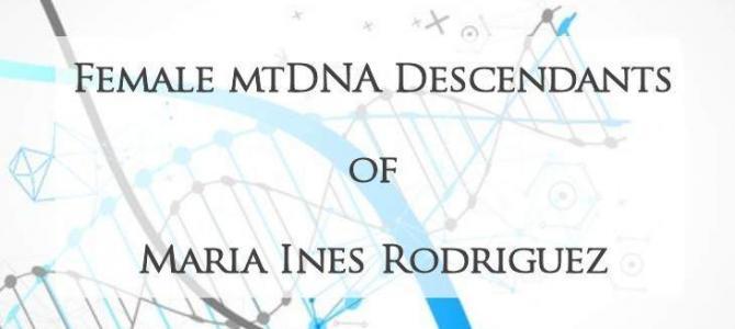 Female mtDNA Descendants of Maria Ines Rodriguez Female mtDNA Descendants of Maria Ines Rodriguez