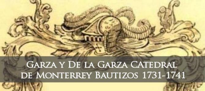 Bautizos de La Catedral de Monterrey N.L. Garza y De La Garza 1731-1741 Bautizos de La Catedral de Monterrey N.L. Garza y De La Garza 1731-1741
