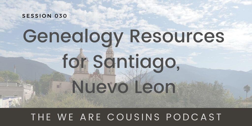 Genealogy Resources for Santiago, Nuevo Leon - We Are Cousins Podcast